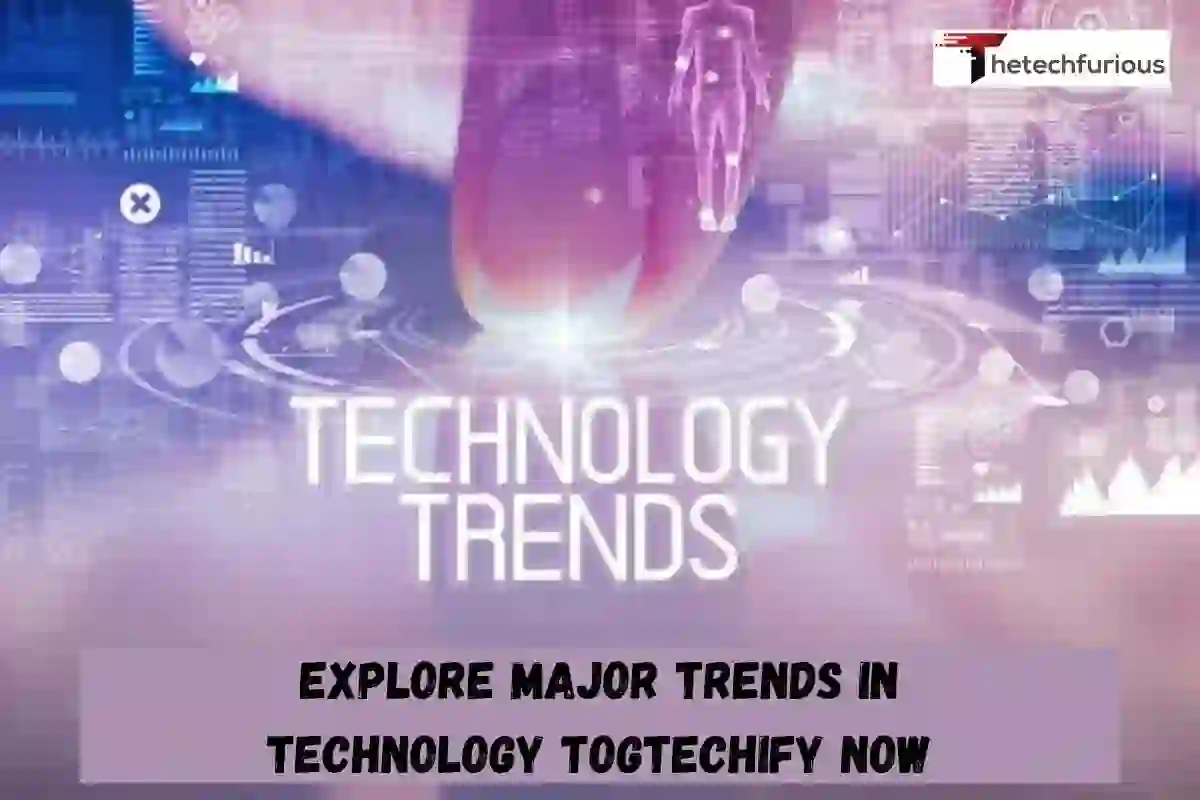 Explore Major Trends in Technology Togtechify Now